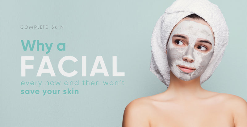 Why a facial every now and then won’t save your skin...